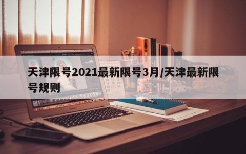 天津限号2021最新限号3月/天津最新限号规则